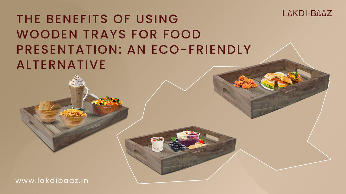 The Benefits of Using Wooden Trays for Food Presentation: An Eco-Friendly Alternative