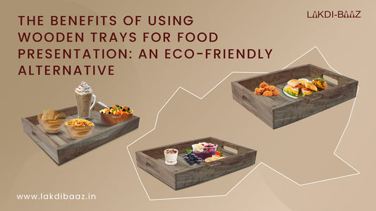 The Benefits of Using Wooden Trays for Food Presentation: An Eco-Friendly Alternative