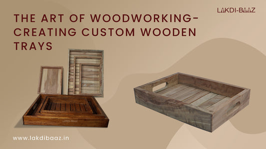 The Art of Woodworking: Creating Custom Wooden Trays